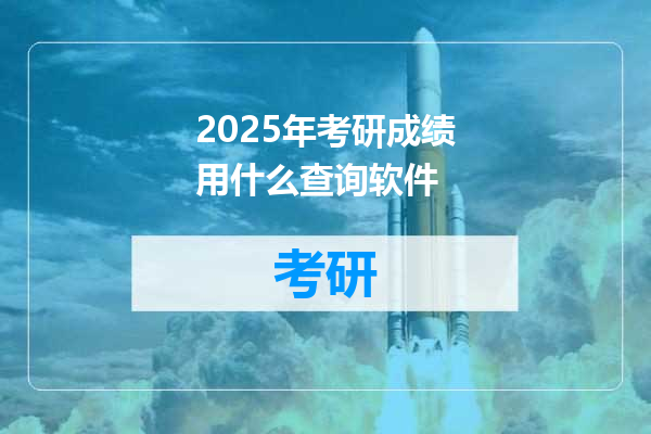 2025年考研成绩用什么查询软件