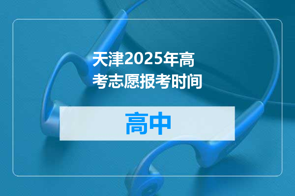 天津2025年高考志愿报考时间