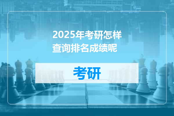 2025年考研怎样查询排名成绩呢