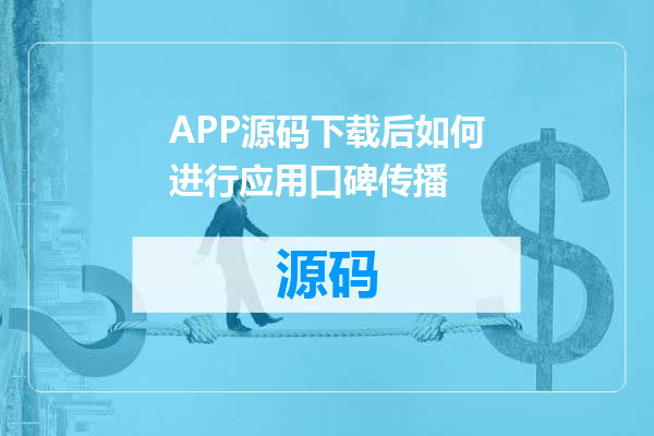 APP源码下载后如何进行应用口碑传播