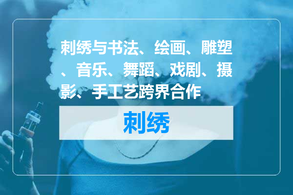 刺绣与书法、绘画、雕塑、音乐、舞蹈、戏剧、摄影、手工艺跨界合作