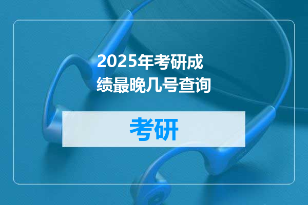 2025年考研成绩最晚几号查询