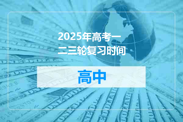 2025年高考一二三轮复习时间