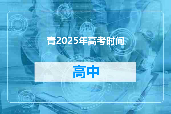 青2025年高考时间