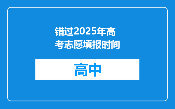 错过2025年高考志愿填报时间
