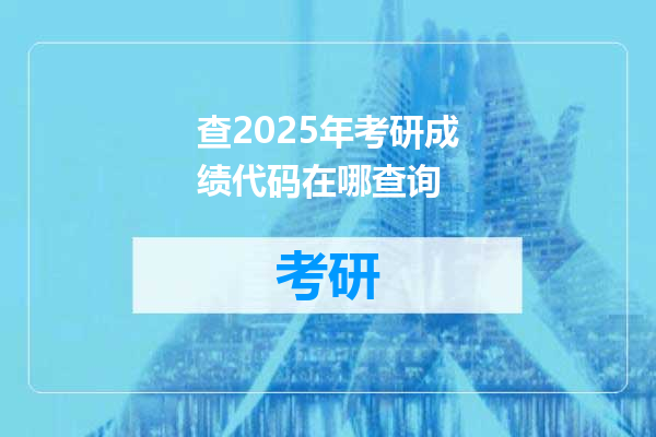 查2025年考研成绩代码在哪查询