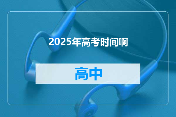 2025年高考时间啊