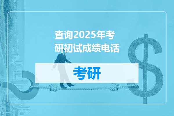 查询2025年考研初试成绩电话