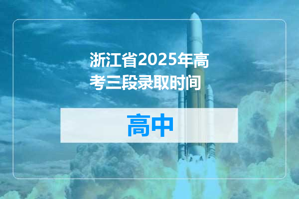 浙江省2025年高考三段录取时间