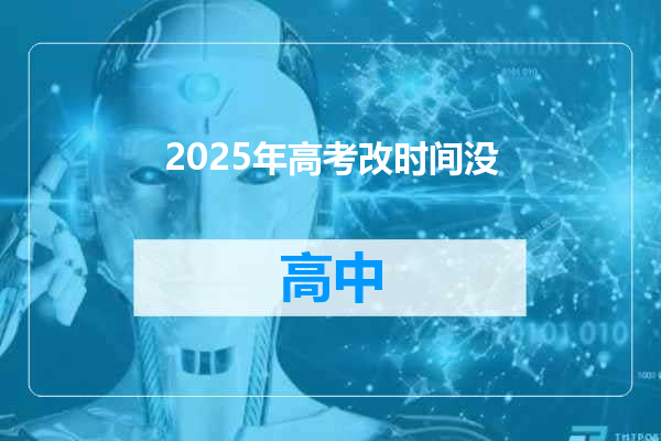 2025年高考改时间没