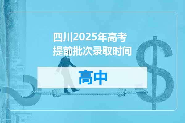四川2025年高考提前批次录取时间