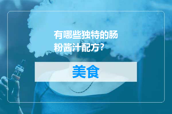 有哪些独特的肠粉酱汁配方？