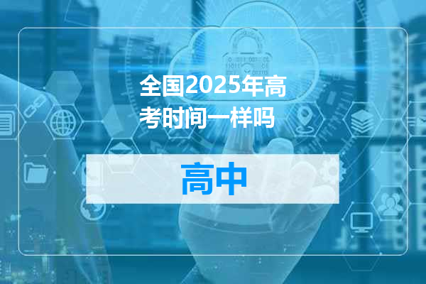 全国2025年高考时间一样吗