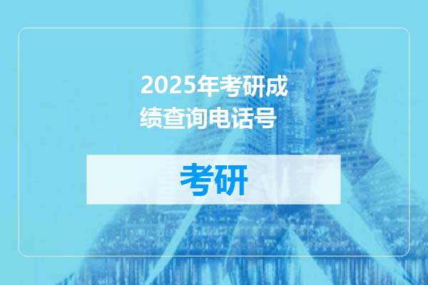 2025年考研成绩查询电话号