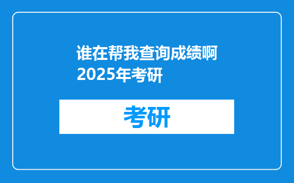 谁在帮我查询成绩啊2025年考研