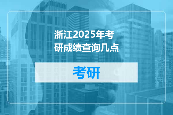 浙江2025年考研成绩查询几点