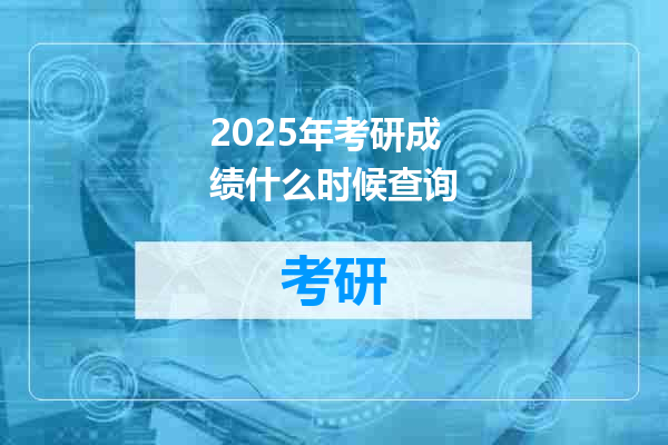 2025年考研成绩什么时候查询