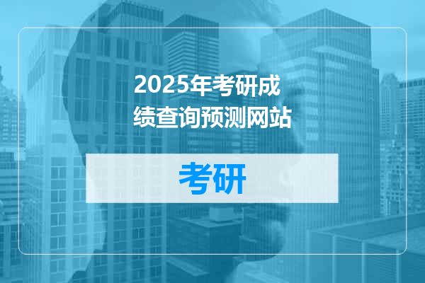 2025年考研成绩查询预测网站