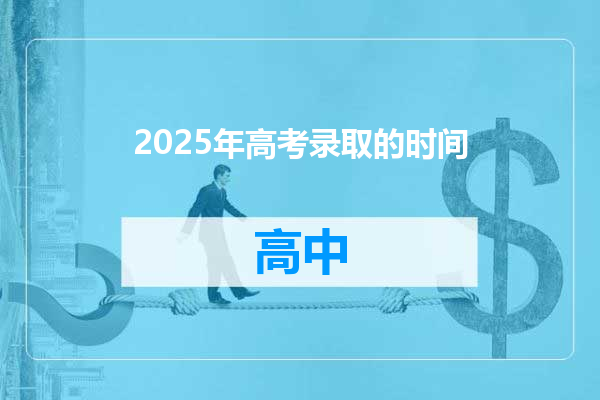 2025年高考录取的时间