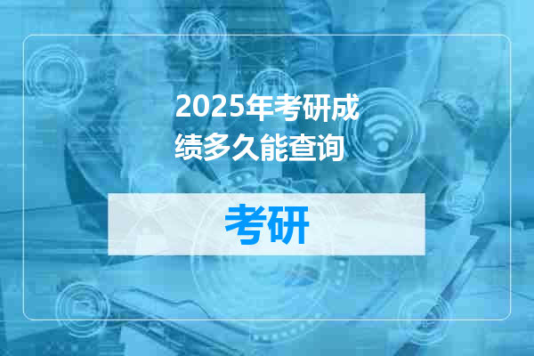 2025年考研成绩多久能查询