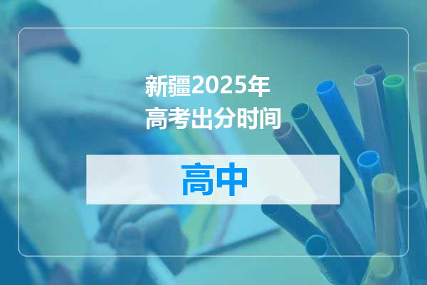 新疆2025年高考出分时间
