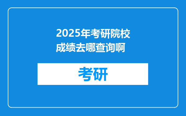2025年考研院校成绩去哪查询啊