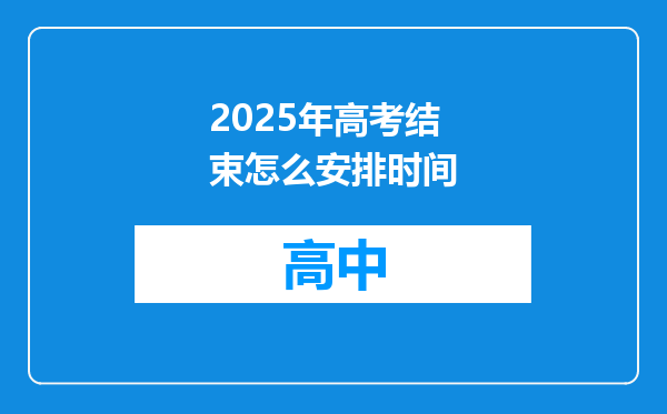 2025年高考结束怎么安排时间