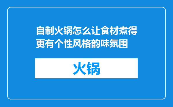 自制火锅怎么让食材煮得更有个性风格韵味氛围