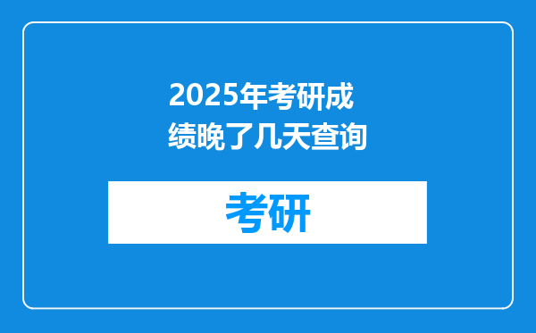 2025年考研成绩晚了几天查询
