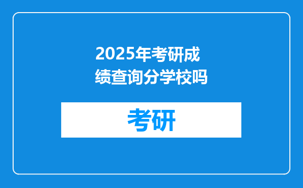 2025年考研成绩查询分学校吗
