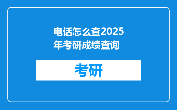 电话怎么查2025年考研成绩查询
