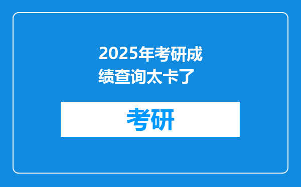 2025年考研成绩查询太卡了