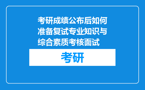 考研成绩公布后如何准备复试专业知识与综合素质考核面试