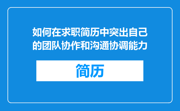 如何在求职简历中突出自己的团队协作和沟通协调能力