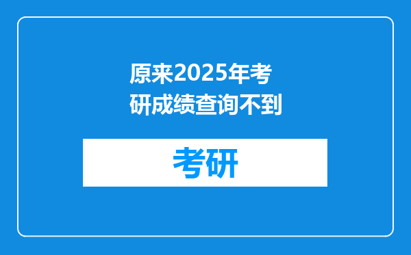 原来2025年考研成绩查询不到