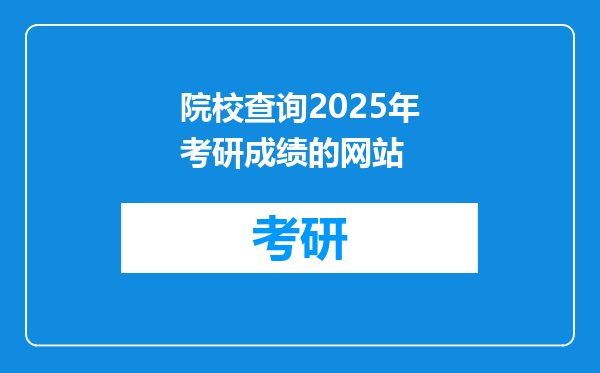 院校查询2025年考研成绩的网站