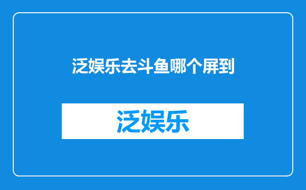 泛娱乐去斗鱼哪个屏到