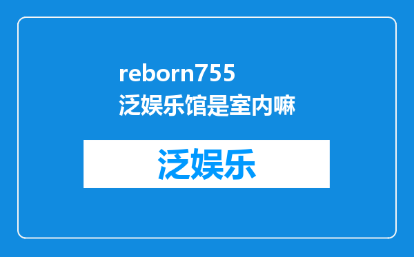 reborn755泛娱乐馆是室内嘛