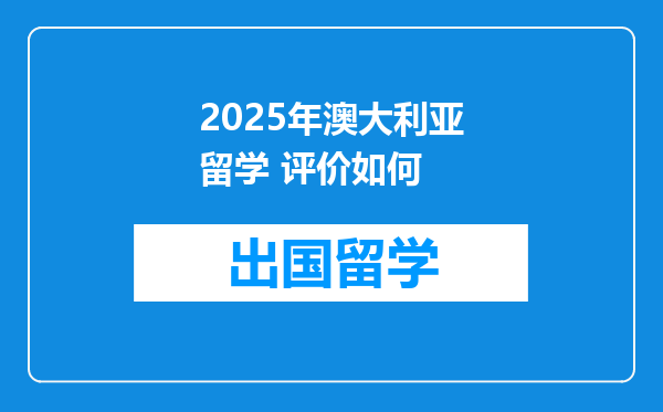 2025年澳大利亚留学 评价如何