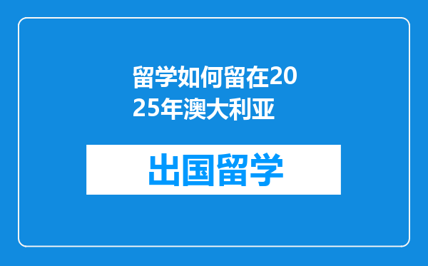 留学如何留在2025年澳大利亚