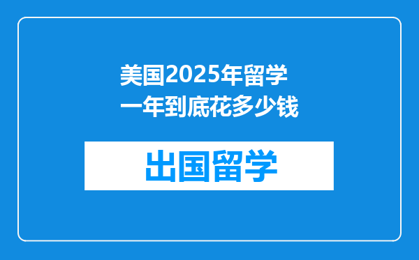 美国2025年留学一年到底花多少钱
