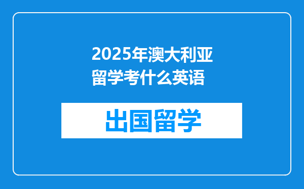 2025年澳大利亚留学考什么英语