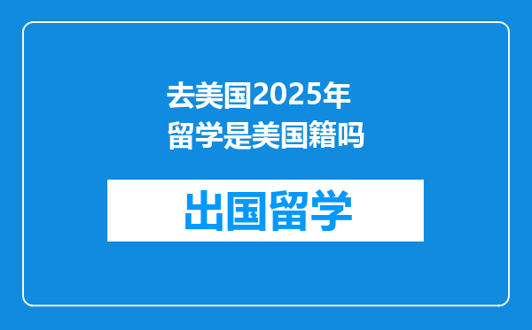 去美国2025年留学是美国籍吗