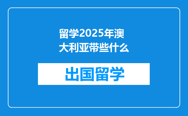 留学2025年澳大利亚带些什么