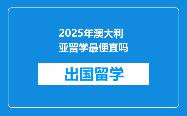 2025年澳大利亚留学最便宜吗