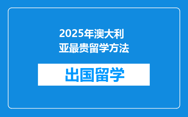 2025年澳大利亚最贵留学方法