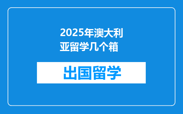 2025年澳大利亚留学几个箱