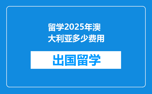 留学2025年澳大利亚多少费用