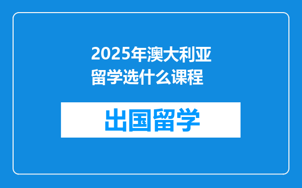2025年澳大利亚留学选什么课程