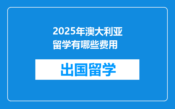 2025年澳大利亚留学有哪些费用